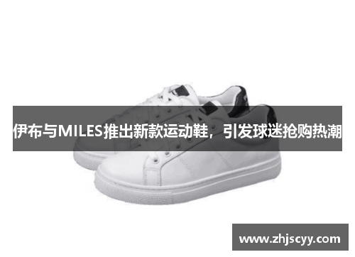 伊布与MILES推出新款运动鞋，引发球迷抢购热潮