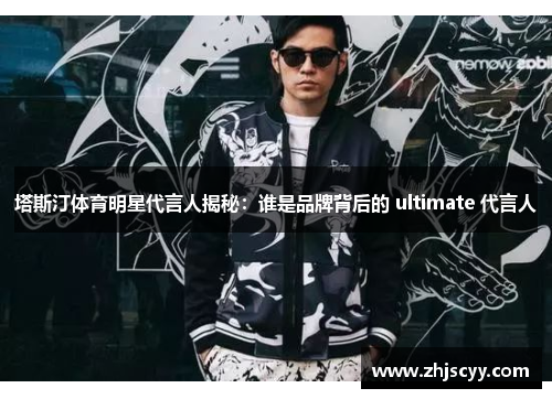 塔斯汀体育明星代言人揭秘：谁是品牌背后的 ultimate 代言人