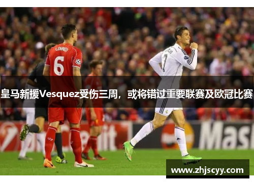 皇马新援Vesquez受伤三周，或将错过重要联赛及欧冠比赛