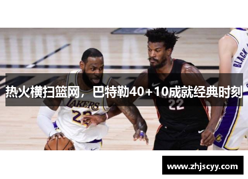 热火横扫篮网，巴特勒40+10成就经典时刻