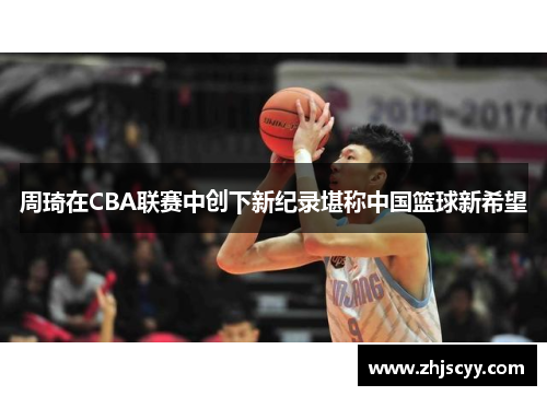 周琦在CBA联赛中创下新纪录堪称中国篮球新希望