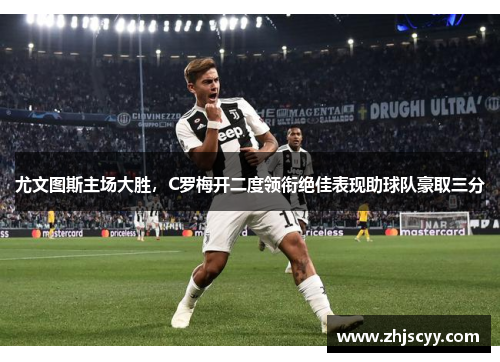 尤文图斯主场大胜，C罗梅开二度领衔绝佳表现助球队豪取三分