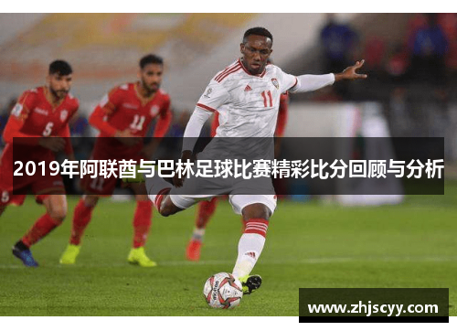 2019年阿联酋与巴林足球比赛精彩比分回顾与分析
