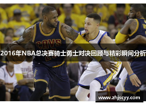 2016年NBA总决赛骑士勇士对决回顾与精彩瞬间分析