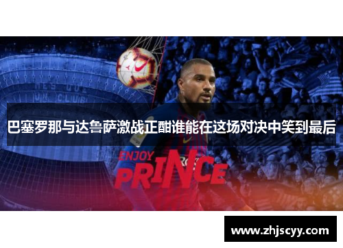 巴塞罗那与达鲁萨激战正酣谁能在这场对决中笑到最后