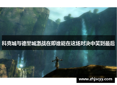 科克城与德里城激战在即谁能在这场对决中笑到最后