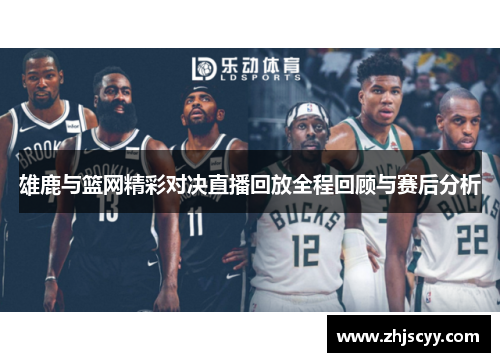 雄鹿与篮网精彩对决直播回放全程回顾与赛后分析