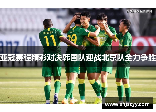 亚冠赛程精彩对决韩国队迎战北京队全力争胜