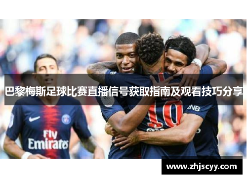 巴黎梅斯足球比赛直播信号获取指南及观看技巧分享