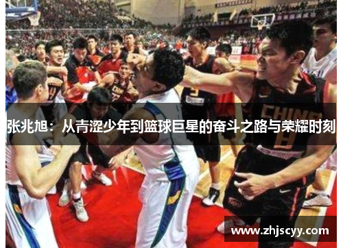 张兆旭：从青涩少年到篮球巨星的奋斗之路与荣耀时刻