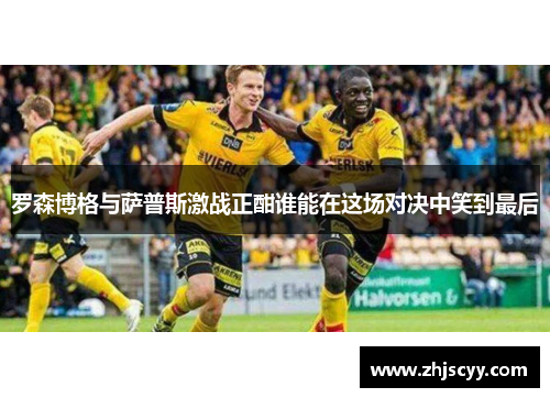 罗森博格与萨普斯激战正酣谁能在这场对决中笑到最后