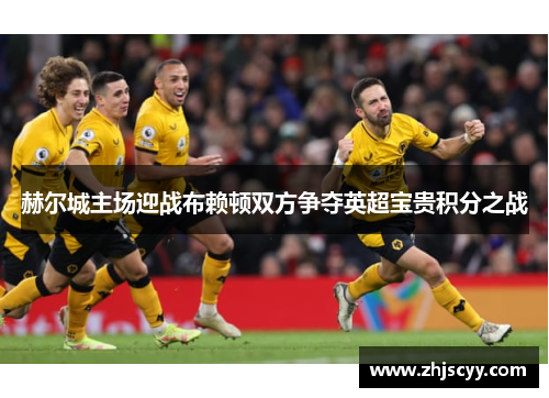 赫尔城主场迎战布赖顿双方争夺英超宝贵积分之战