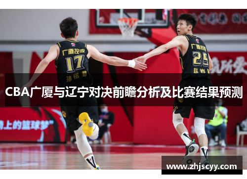 CBA广厦与辽宁对决前瞻分析及比赛结果预测