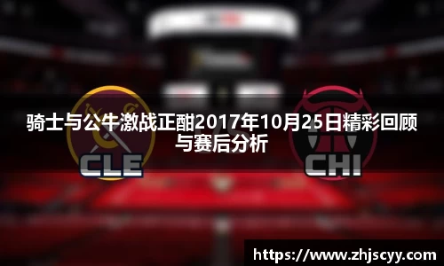 骑士与公牛激战正酣2017年10月25日精彩回顾与赛后分析