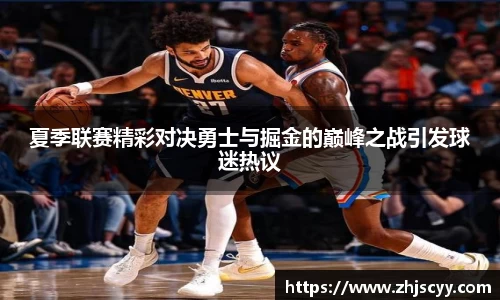 WilliamHill夏季联赛精彩对决勇士与掘金的巅峰之战引发球迷热议