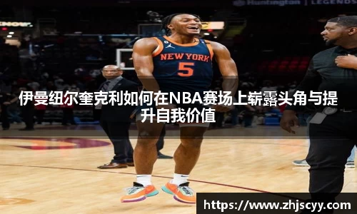 WilliamHill伊曼纽尔奎克利如何在NBA赛场上崭露头角与提升自我价值