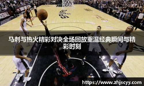 WilliamHill马刺与热火精彩对决全场回放重温经典瞬间与精彩时刻