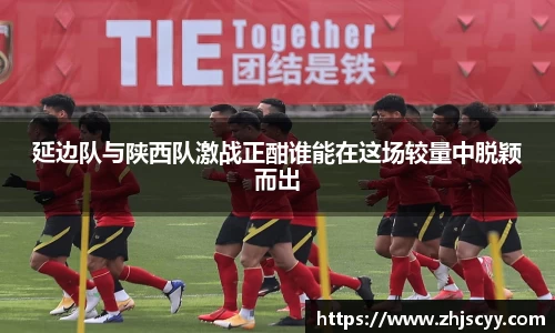 WilliamHill延边队与陕西队激战正酣谁能在这场较量中脱颖而出